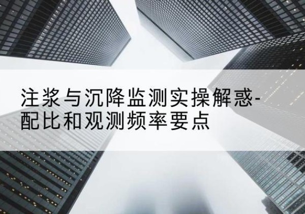 四平水泥浆配比不当会不会造成注浆管堵管？-注浆与沉降监测实操解惑-配比和观测频率要点